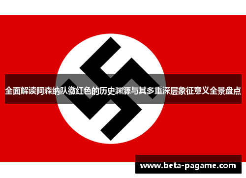 全面解读阿森纳队徽红色的历史渊源与其多重深层象征意义全景盘点