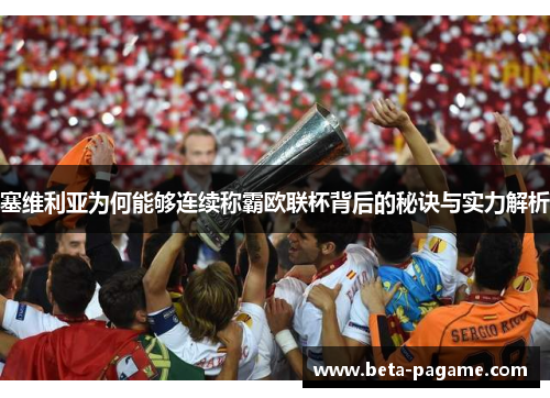 塞维利亚为何能够连续称霸欧联杯背后的秘诀与实力解析