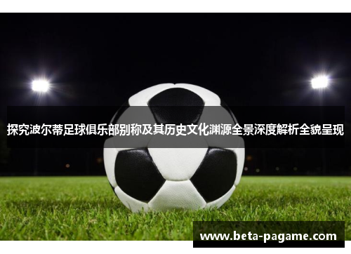 探究波尔蒂足球俱乐部别称及其历史文化渊源全景深度解析全貌呈现