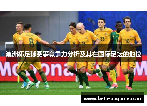 澳洲杯足球赛事竞争力分析及其在国际足坛的地位