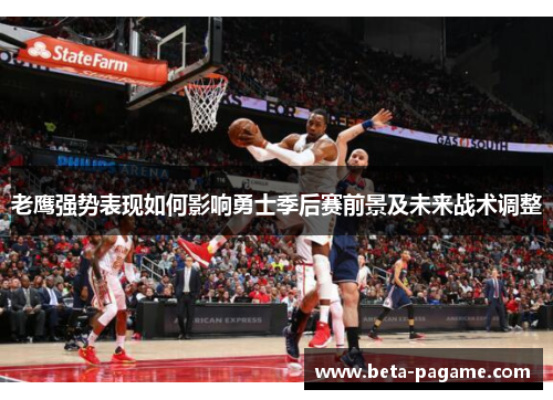 老鹰强势表现如何影响勇士季后赛前景及未来战术调整