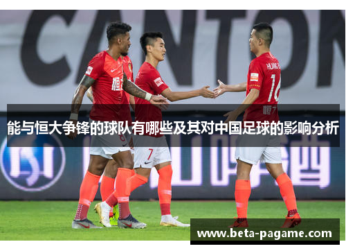 能与恒大争锋的球队有哪些及其对中国足球的影响分析