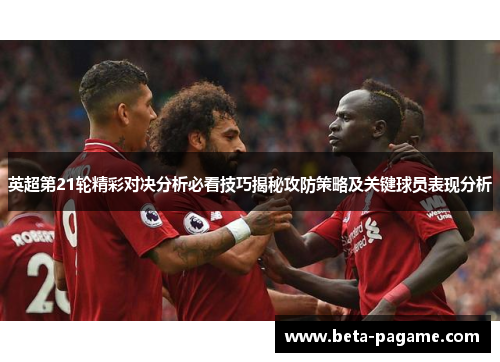 英超第21轮精彩对决分析必看技巧揭秘攻防策略及关键球员表现分析