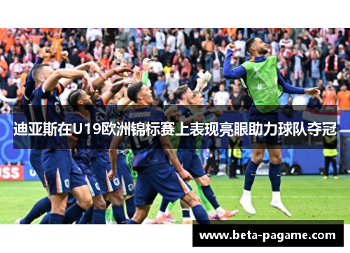 迪亚斯在U19欧洲锦标赛上表现亮眼助力球队夺冠