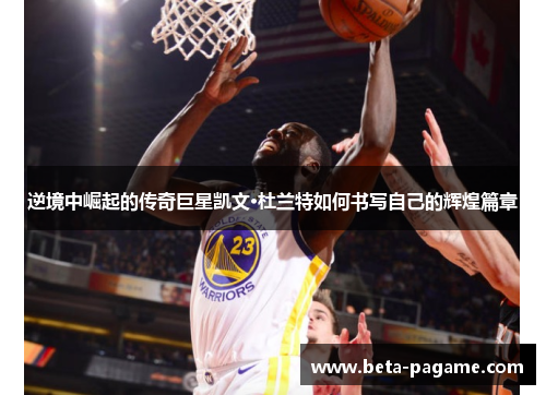 逆境中崛起的传奇巨星凯文·杜兰特如何书写自己的辉煌篇章