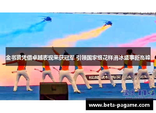 金书贤凭借卓越表现荣获冠军 引领国家级花样滑冰盛事新高峰