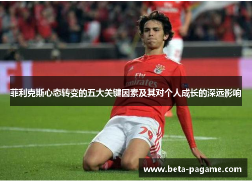 菲利克斯心态转变的五大关键因素及其对个人成长的深远影响