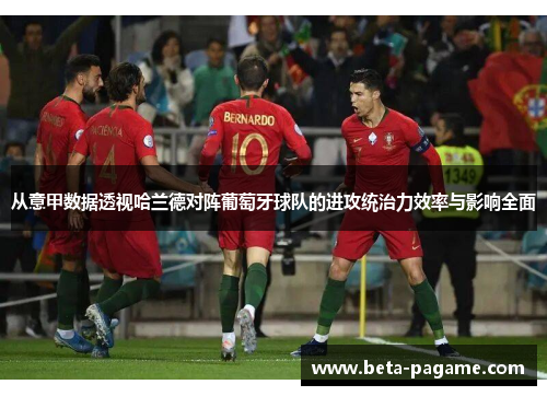 从意甲数据透视哈兰德对阵葡萄牙球队的进攻统治力效率与影响全面
