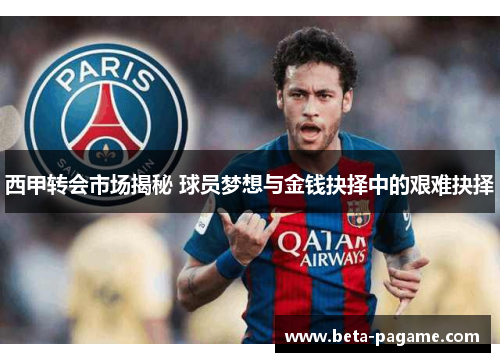 西甲转会市场揭秘 球员梦想与金钱抉择中的艰难抉择