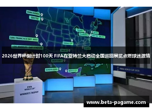 2026世界杯倒计时100天 FIFA在亚特兰大启动全国巡回展览点燃球迷激情