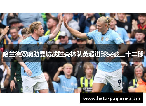 哈兰德双响助曼城战胜森林队英超进球突破三十二球