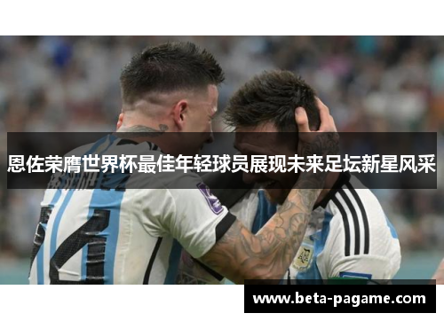 恩佐荣膺世界杯最佳年轻球员展现未来足坛新星风采