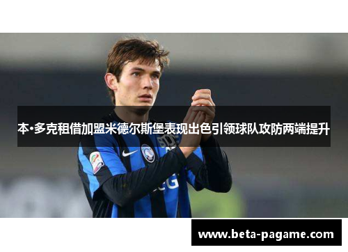 本·多克租借加盟米德尔斯堡表现出色引领球队攻防两端提升