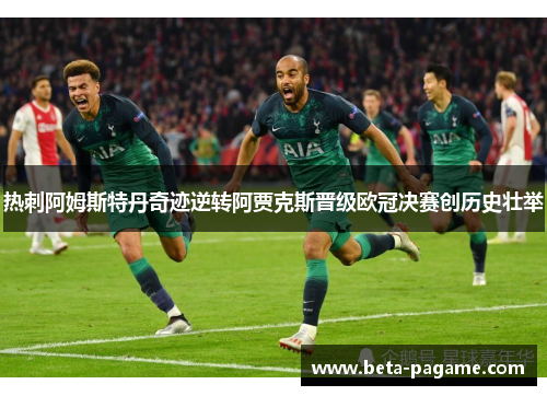 热刺阿姆斯特丹奇迹逆转阿贾克斯晋级欧冠决赛创历史壮举