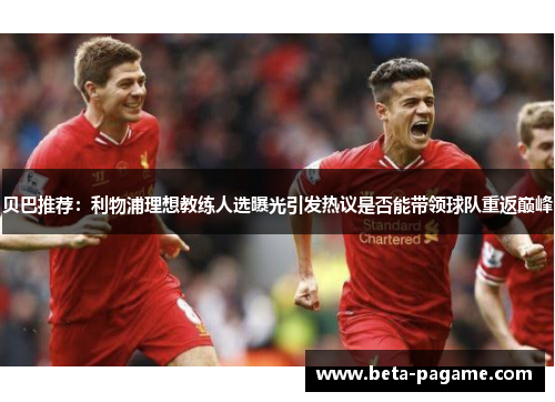 贝巴推荐：利物浦理想教练人选曝光引发热议是否能带领球队重返巅峰
